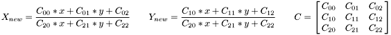 \[ X_{new} = \frac{C_{00} * x + C_{01} * y + C_{02}}{C_{20} * x + C_{21} * y + C_{22}} \qquad Y_{new} = \frac{C_{10} * x + C_{11} * y + C_{12}}{C_{20} * x + C_{21} * y + C_{22}} \qquad C = \left[ \matrix{C_{00} & C_{01} & C_{02} \cr C_{10} & C_{11} & C_{12} \cr C_{20} & C_{21} & C_{22} } \right] \]